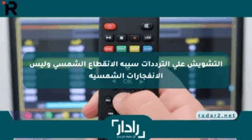 التشويش على الترددات سببه الانقطاع الشمسي وليس الانفجارات الشمسية
